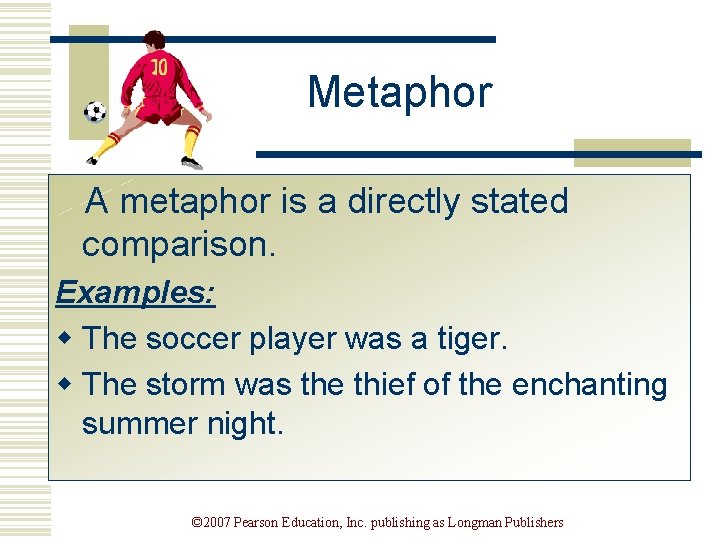 Metaphor A metaphor is a directly stated comparison. Examples: w The soccer player was