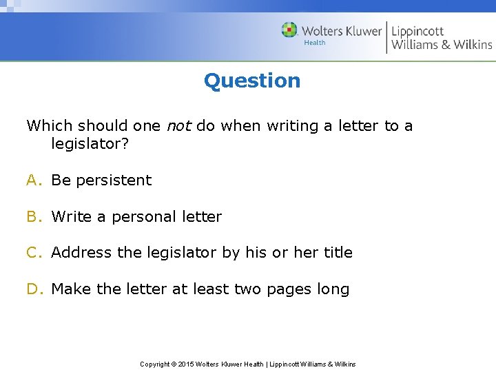 Question Which should one not do when writing a letter to a legislator? A.