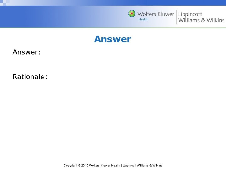 Answer: Rationale: Copyright © 2015 Wolters Kluwer Health | Lippincott Williams & Wilkins 