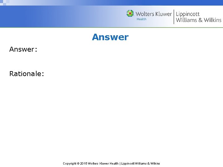 Answer: Rationale: Copyright © 2015 Wolters Kluwer Health | Lippincott Williams & Wilkins 