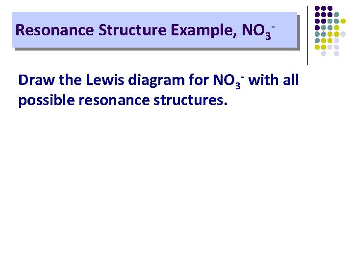 Resonance Structure Example, NO 3 Draw the Lewis diagram for NO 3 - with