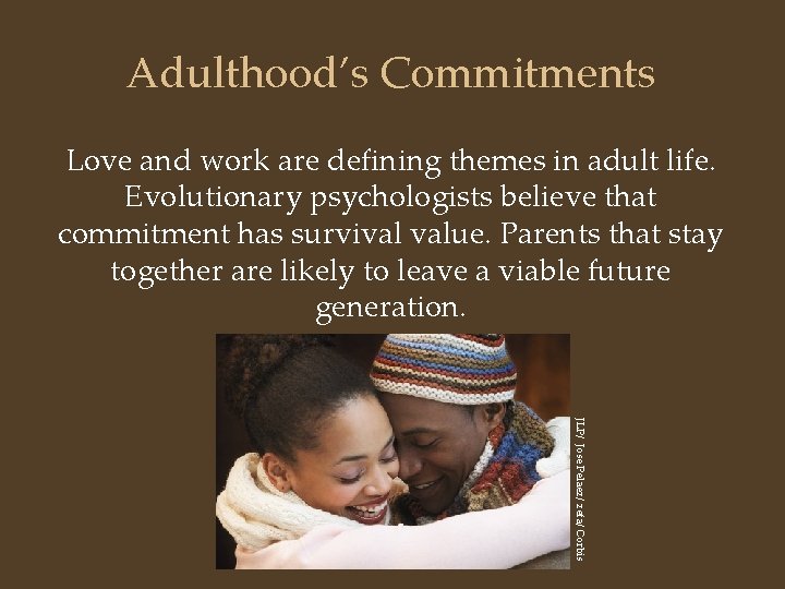 Adulthood’s Commitments Love and work are defining themes in adult life. Evolutionary psychologists believe