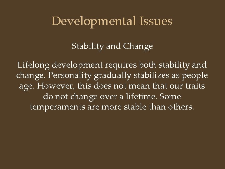 Developmental Issues Stability and Change Lifelong development requires both stability and change. Personality gradually