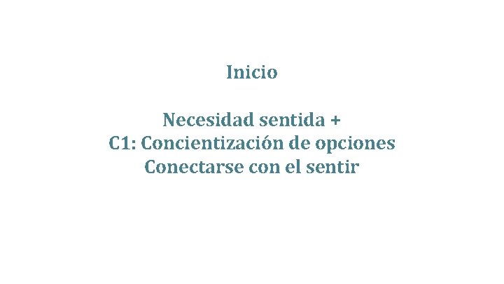 Inicio Necesidad sentida + C 1: Concientización de opciones Conectarse con el sentir 