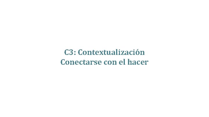 C 3: Contextualización Conectarse con el hacer 