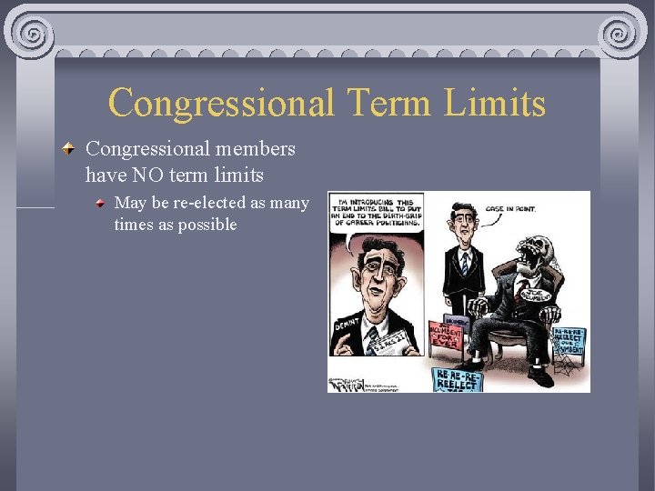 Congressional Term Limits Congressional members have NO term limits May be re-elected as many