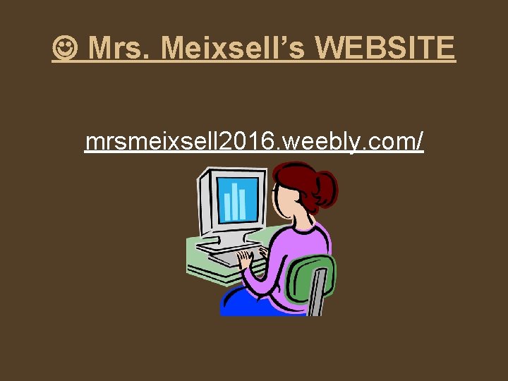  Mrs. Meixsell’s WEBSITE mrsmeixsell 2016. weebly. com/ 