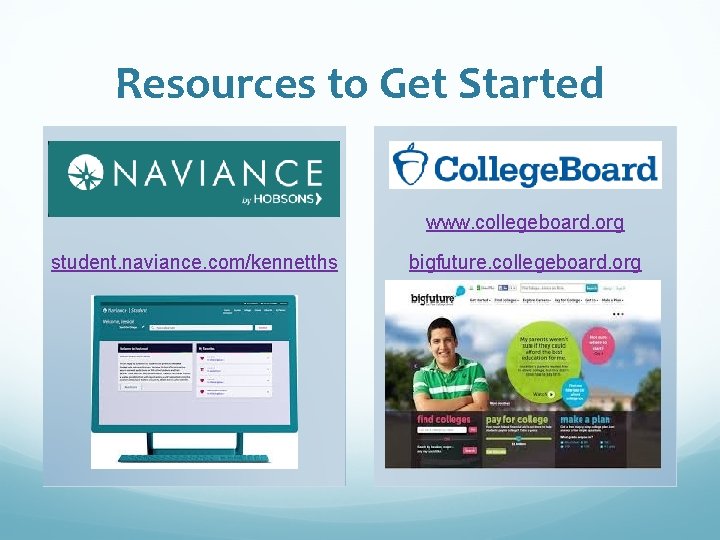 Resources to Get Started www. collegeboard. org student. naviance. com/kennetths bigfuture. collegeboard. org 