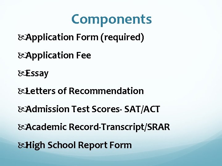 Components Application Form (required) Application Fee Essay Letters of Recommendation Admission Test Scores- SAT/ACT