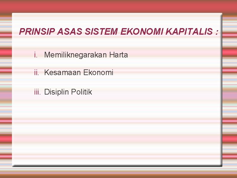 PRINSIP ASAS SISTEM EKONOMI KAPITALIS : i. Memiliknegarakan Harta ii. Kesamaan Ekonomi iii. Disiplin