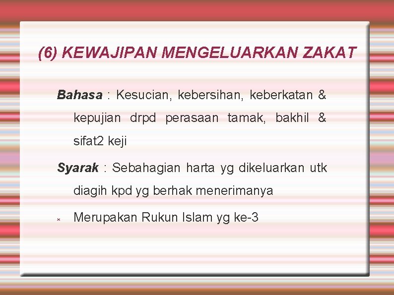 (6) KEWAJIPAN MENGELUARKAN ZAKAT Bahasa : Kesucian, kebersihan, keberkatan & kepujian drpd perasaan tamak,