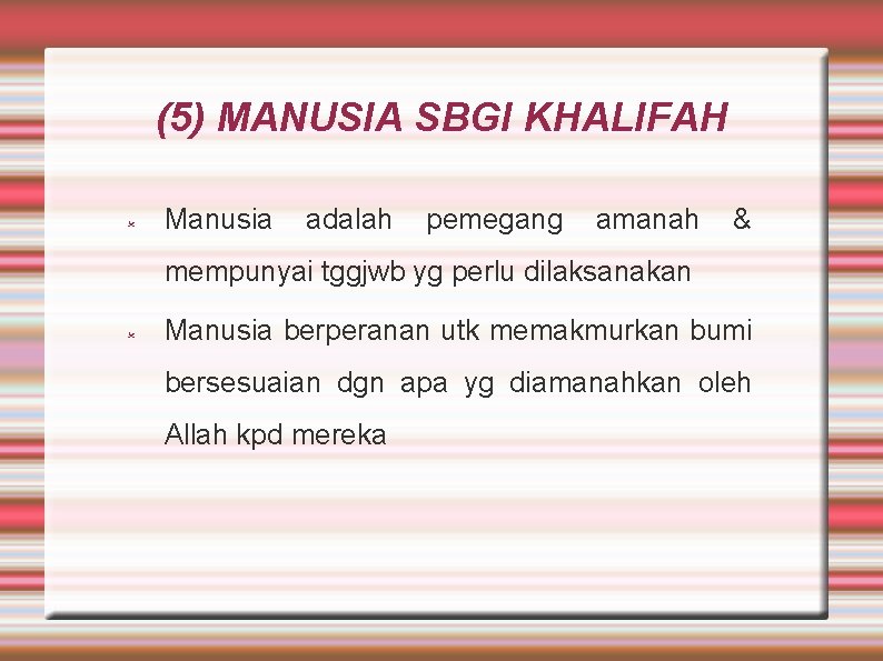 (5) MANUSIA SBGI KHALIFAH Manusia adalah pemegang amanah & mempunyai tggjwb yg perlu dilaksanakan