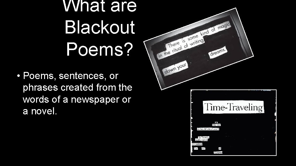 What are Blackout Poems? • Poems, sentences, or phrases created from the words of