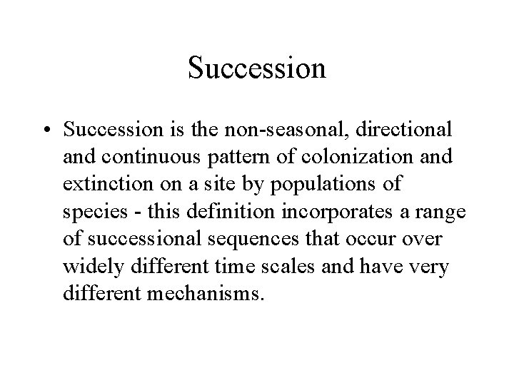 Succession • Succession is the non-seasonal, directional and continuous pattern of colonization and extinction