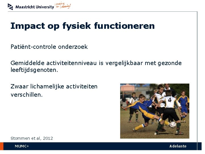 Impact op fysiek functioneren Patiënt-controle onderzoek Gemiddelde activiteitenniveau is vergelijkbaar met gezonde leeftijdsgenoten. Zwaar