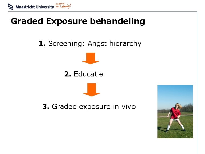 Graded Exposure behandeling 1. Screening: Angst hierarchy 2. Educatie 3. Graded exposure in vivo
