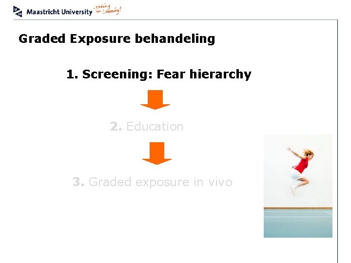 Graded Exposure behandeling 1. Screening: Fear hierarchy 2. Education 3. Graded exposure in vivo