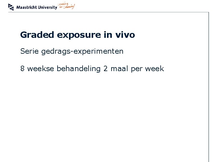 Graded exposure in vivo Serie gedrags-experimenten 8 weekse behandeling 2 maal per week MUMC+