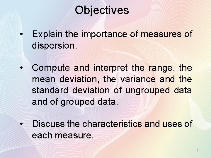 Objectives • Explain the importance of measures of dispersion. • Compute and interpret the