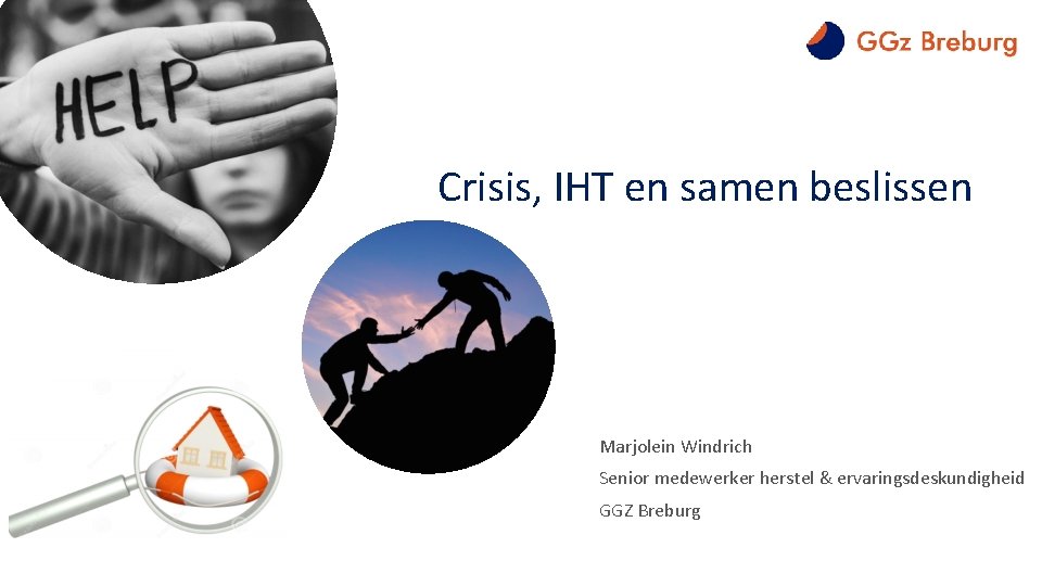 Crisis, IHT en samen beslissen Marjolein Windrich Senior medewerker herstel & ervaringsdeskundigheid GGZ Breburg