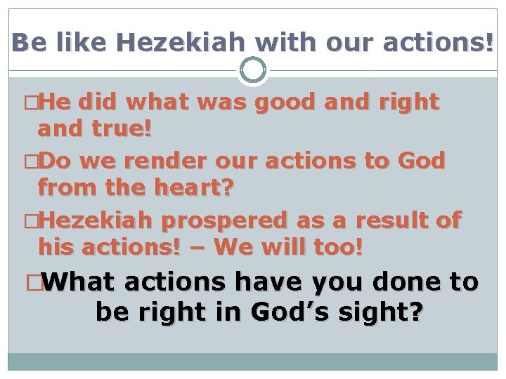 Be like Hezekiah with our actions! �He did what was good and right and