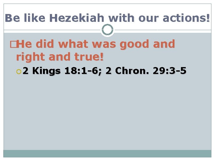 Be like Hezekiah with our actions! �He did what was good and right and