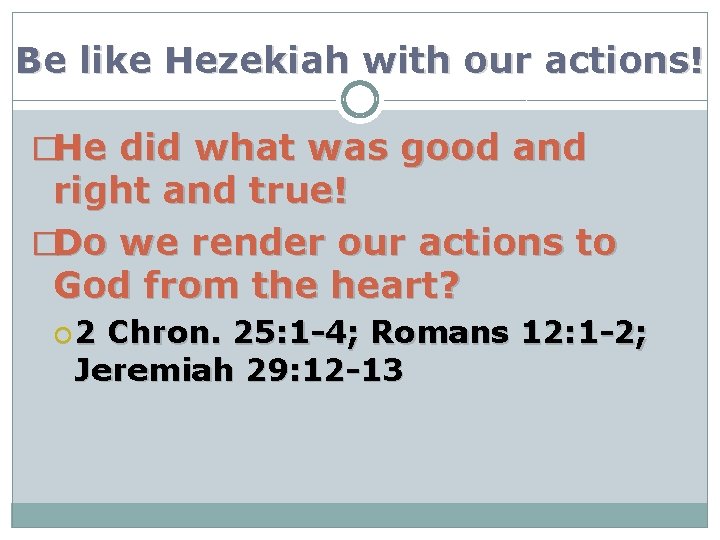 Be like Hezekiah with our actions! �He did what was good and right and