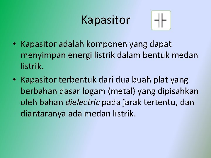 Kapasitor • Kapasitor adalah komponen yang dapat menyimpan energi listrik dalam bentuk medan listrik.