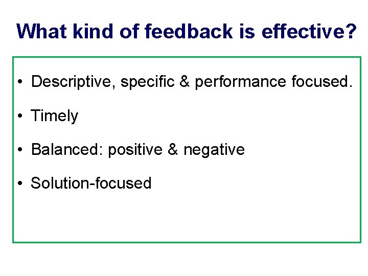 What kind of feedback is effective? • Descriptive, specific & performance focused. • Timely
