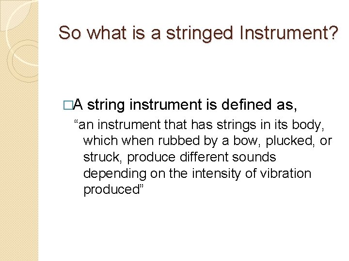 So what is a stringed Instrument? �A string instrument is defined as, “an instrument