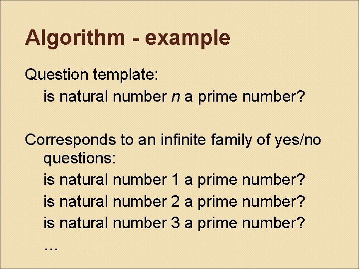 Algorithm - example Question template: is natural number n a prime number? Corresponds to