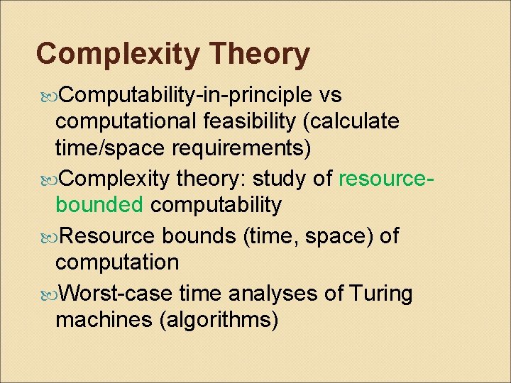 Complexity Theory Computability-in-principle vs computational feasibility (calculate time/space requirements) Complexity theory: study of resourcebounded