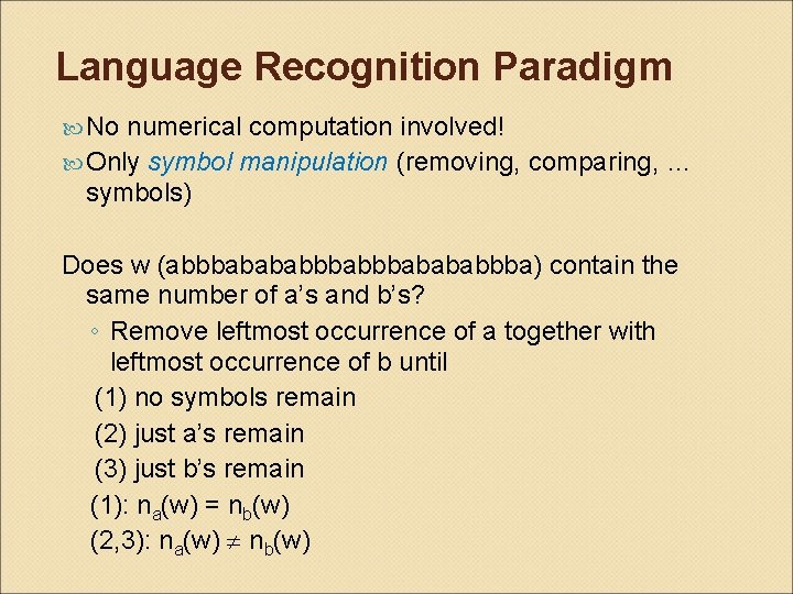 Language Recognition Paradigm No numerical computation involved! Only symbol manipulation (removing, comparing, … symbols)