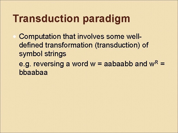 Transduction paradigm • Computation that involves some welldefined transformation (transduction) of symbol strings e.