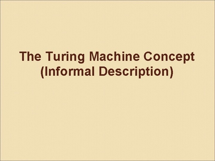 The Turing Machine Concept (Informal Description) 