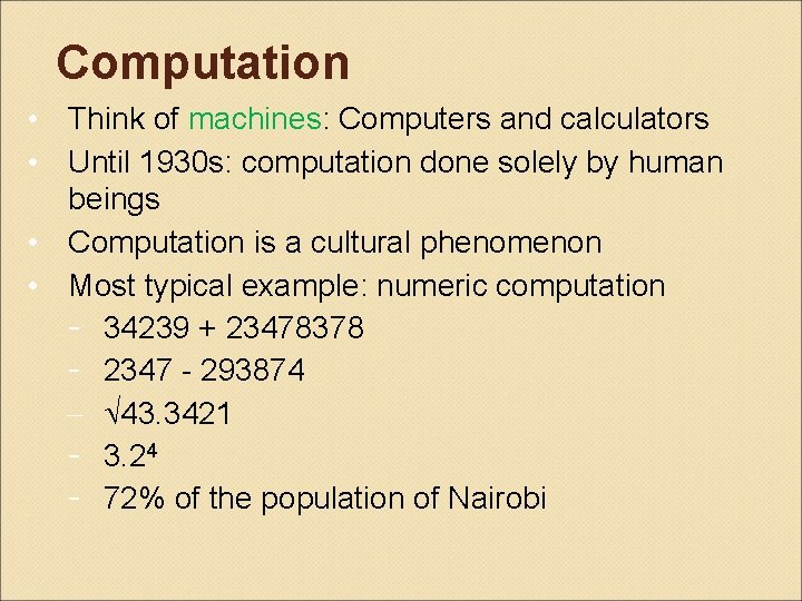 Computation • Think of machines: Computers and calculators • Until 1930 s: computation done