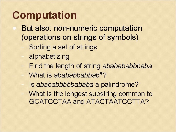 Computation • But also: non-numeric computation (operations on strings of symbols) - Sorting a