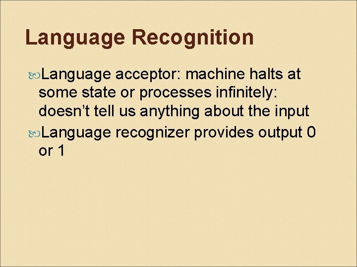 Language Recognition Language acceptor: machine halts at some state or processes infinitely: doesn’t tell