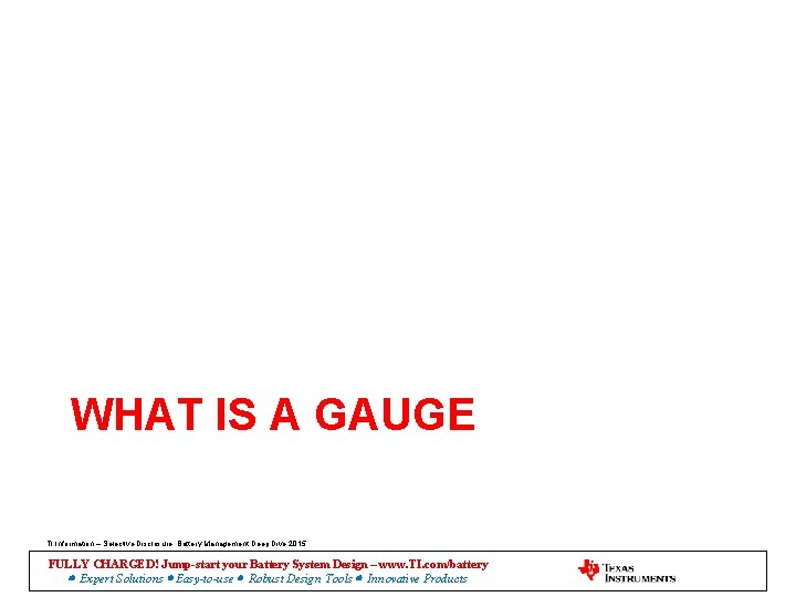 WHAT IS A GAUGE TI Information – Selective Disclosure. Battery Management Deep Dive 2015
