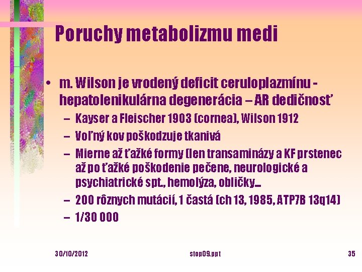 Poruchy metabolizmu medi • m. Wilson je vrodený deficit ceruloplazmínu hepatolenikulárna degenerácia – AR