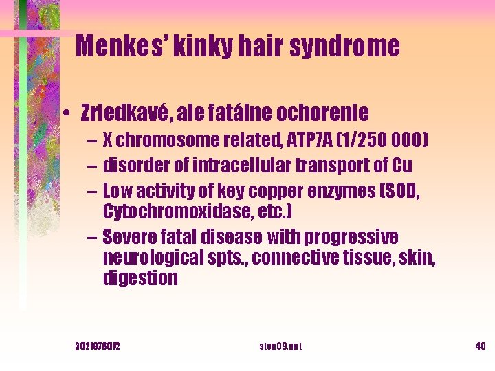 Menkes’ kinky hair syndrome • Zriedkavé, ale fatálne ochorenie – X chromosome related, ATP