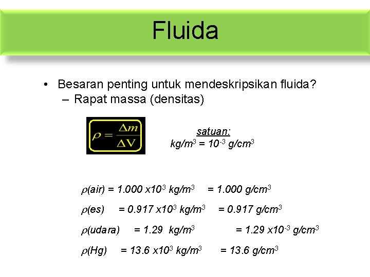 Fluida • Besaran penting untuk mendeskripsikan fluida? – Rapat massa (densitas) satuan: kg/m 3