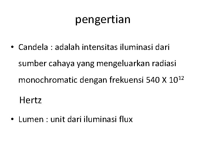 pengertian • Candela : adalah intensitas iluminasi dari sumber cahaya yang mengeluarkan radiasi monochromatic
