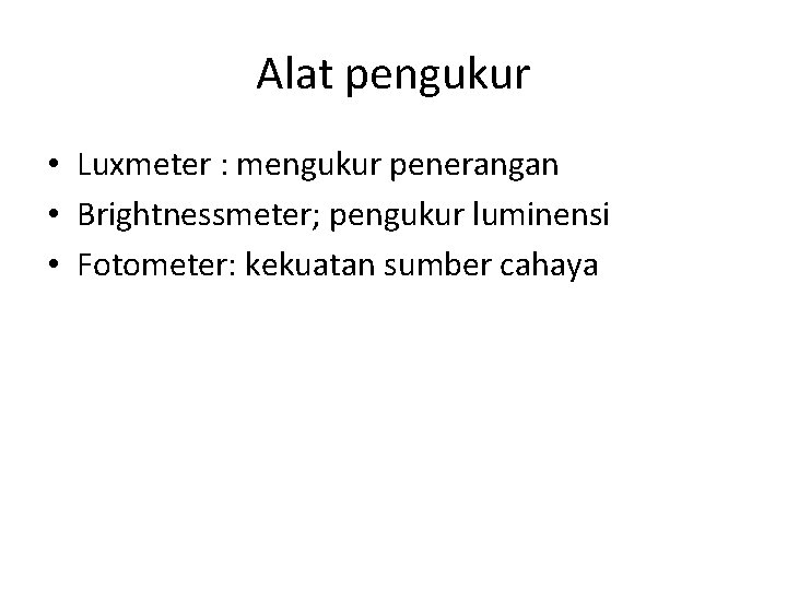 Alat pengukur • Luxmeter : mengukur penerangan • Brightnessmeter; pengukur luminensi • Fotometer: kekuatan