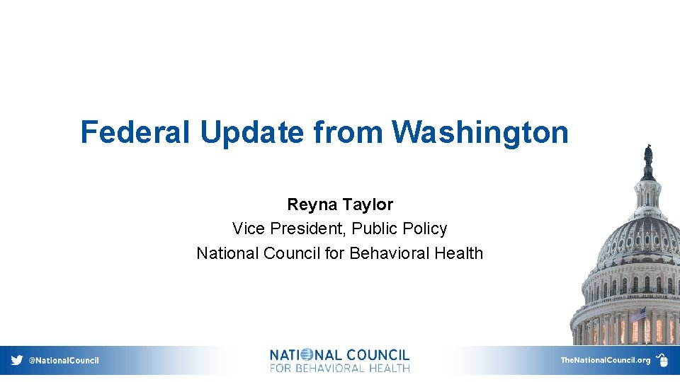 Federal Update from Washington Reyna Taylor Vice President, Public Policy National Council for Behavioral