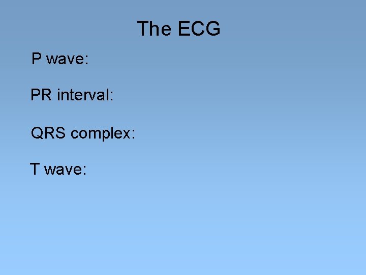 The ECG P wave: PR interval: QRS complex: T wave: 