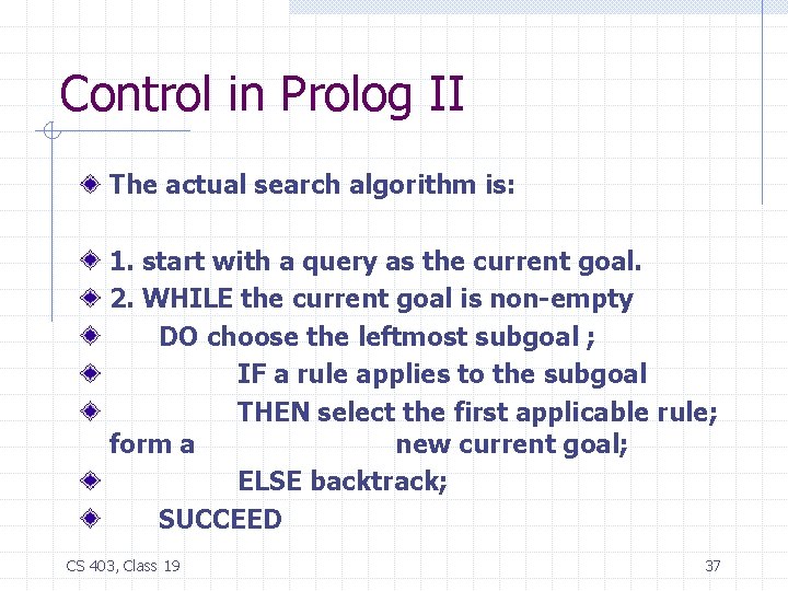 Control in Prolog II The actual search algorithm is: 1. start with a query