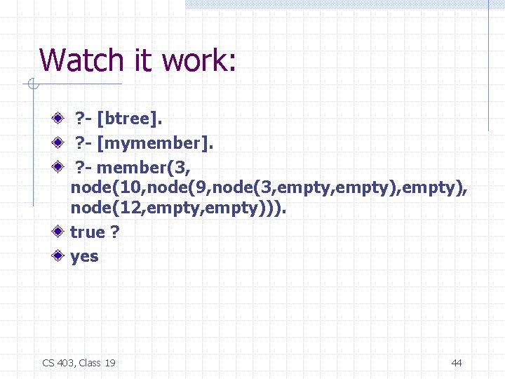 Watch it work: ? - [btree]. ? - [mymember]. ? - member(3, node(10, node(9,