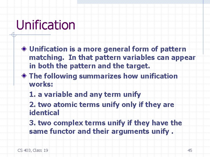 Unification is a more general form of pattern matching. In that pattern variables can