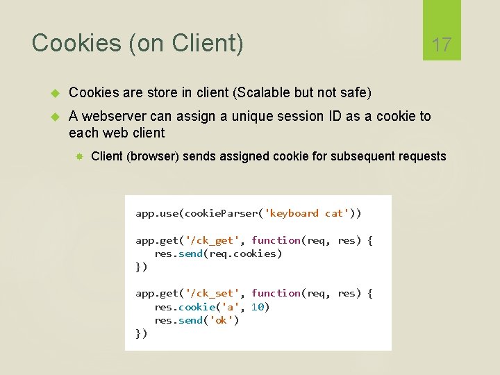 Cookies (on Client) 17 Cookies are store in client (Scalable but not safe) A
